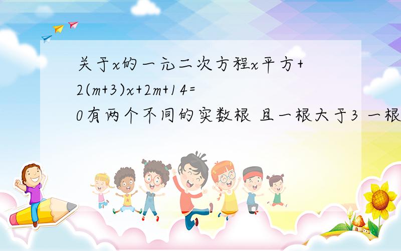 关于x的一元二次方程x平方+2(m+3)x+2m+14=0有两个不同的实数根 且一根大于3 一根小于1 则实数m的取值范