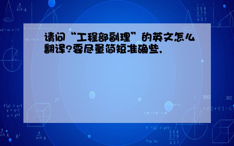 请问“工程部副理”的英文怎么翻译?要尽量简短准确些,