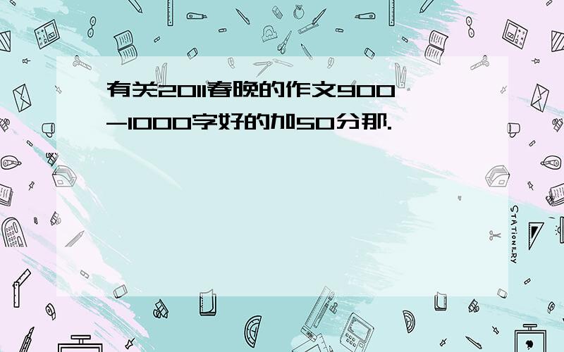 有关2011春晚的作文900-1000字好的加50分那.