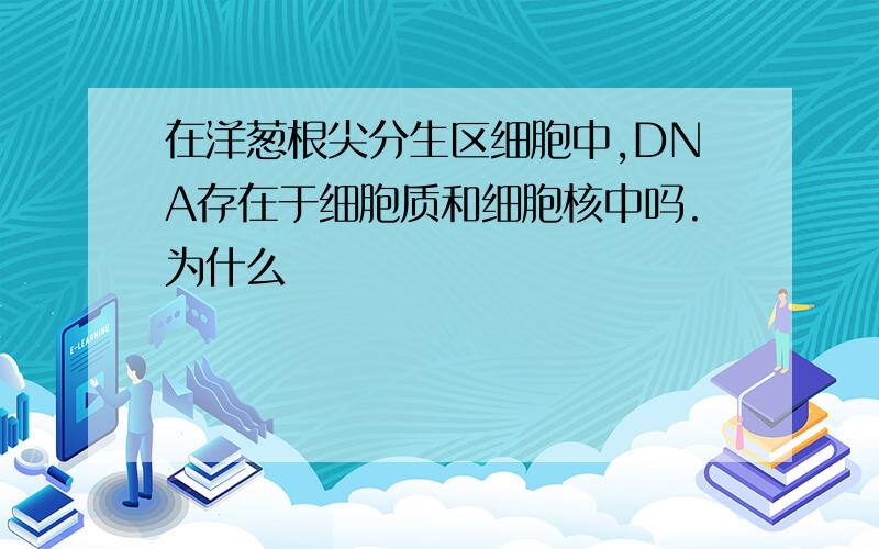 在洋葱根尖分生区细胞中,DNA存在于细胞质和细胞核中吗.为什么