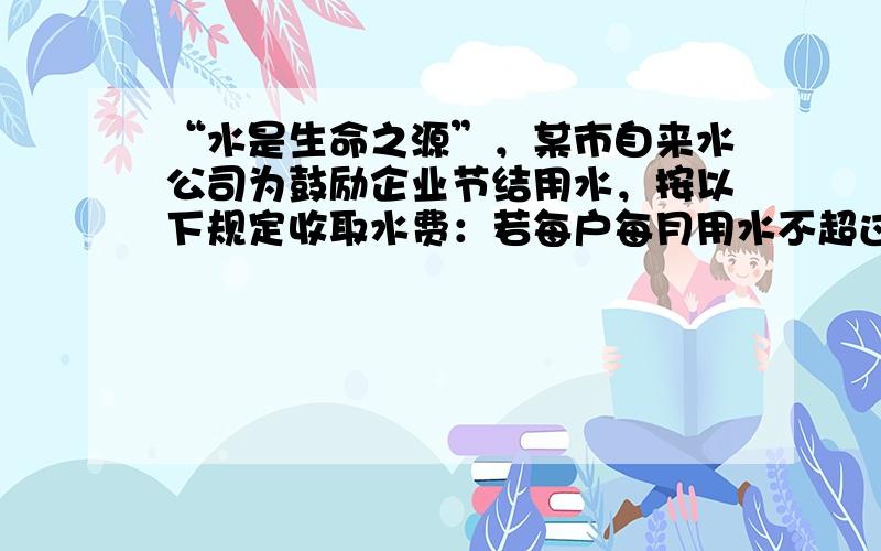 “水是生命之源”，某市自来水公司为鼓励企业节结用水，按以下规定收取水费：若每户每月用水不超过40吨，则每吨水按1元收费，