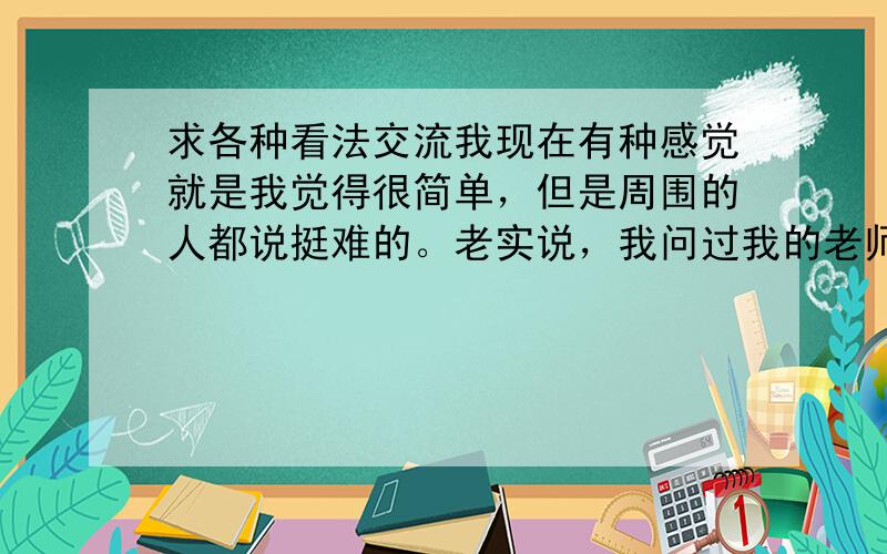 求各种看法交流我现在有种感觉就是我觉得很简单，但是周围的人都说挺难的。老实说，我问过我的老师为什么物理出的题大多考基础不