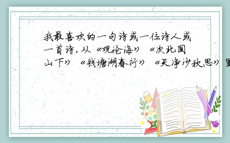 我最喜欢的一句诗或一位诗人或一首诗,从《观沧海》《次北固山下》《钱塘湖春行》《天净沙秋思》里找