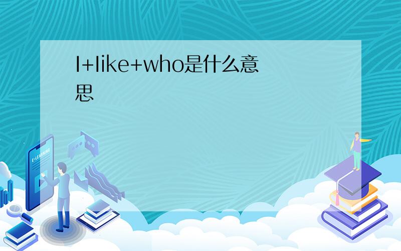 I+Iike+who是什么意思