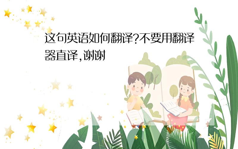 这句英语如何翻译?不要用翻译器直译,谢谢