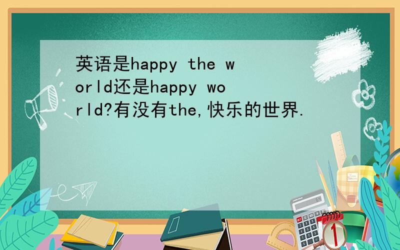 英语是happy the world还是happy world?有没有the,快乐的世界.