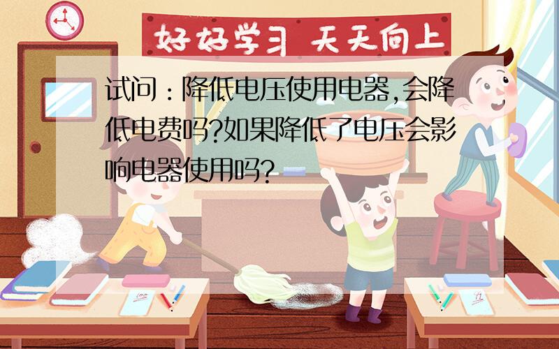 试问：降低电压使用电器,会降低电费吗?如果降低了电压会影响电器使用吗?