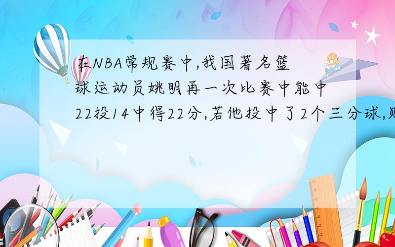 在NBA常规赛中,我国著名篮球运动员姚明再一次比赛中能中22投14中得22分,若他投中了2个三分球,则他还投中了几个两分