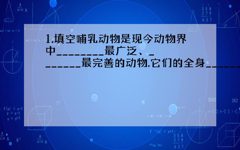 1.填空哺乳动物是现今动物界中________最广泛、_______最完善的动物.它们的全身_______,体温____