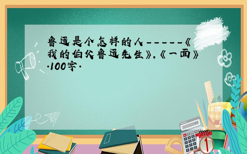 鲁迅是个怎样的人-----《我的伯父鲁迅先生》,《一面》.100字.