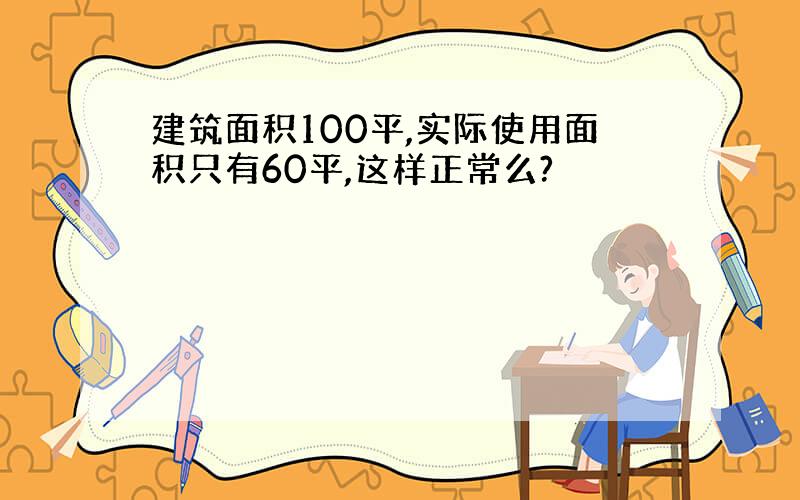 建筑面积100平,实际使用面积只有60平,这样正常么?