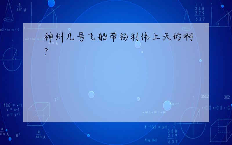 神州几号飞船带杨利伟上天的啊?