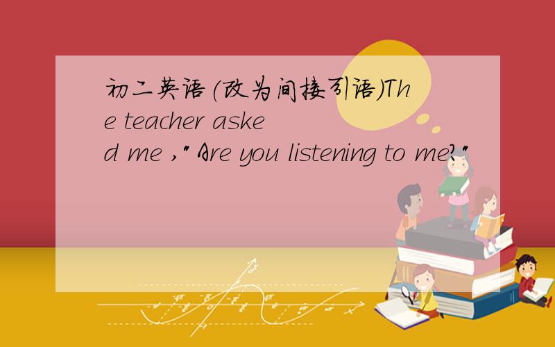 初二英语(改为间接引语)The teacher asked me ,