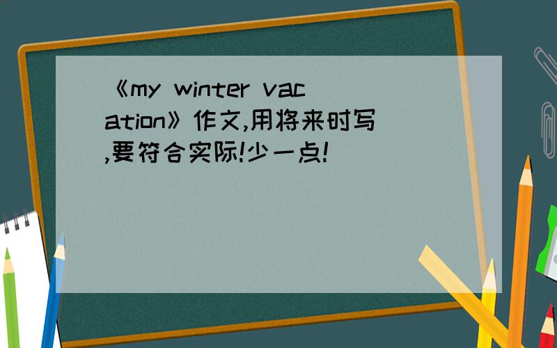 《my winter vacation》作文,用将来时写,要符合实际!少一点!