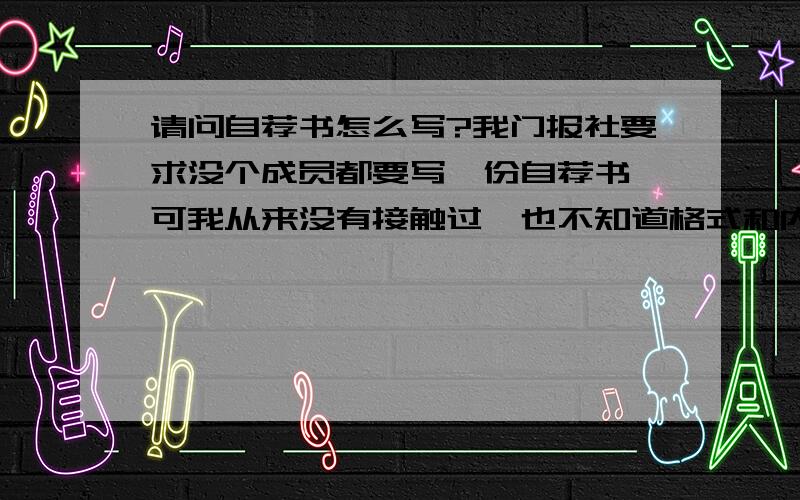 请问自荐书怎么写?我门报社要求没个成员都要写一份自荐书,可我从来没有接触过,也不知道格式和内容要怎么写,有哪位知道请帮忙