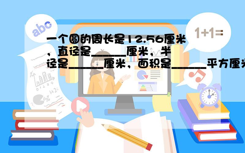 一个圆的周长是12.56厘米，直径是______厘米，半径是______厘米，面积是______平方厘米．