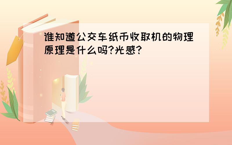 谁知道公交车纸币收取机的物理原理是什么吗?光感?