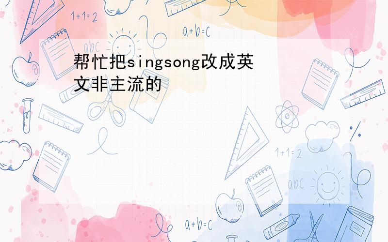 帮忙把singsong改成英文非主流的