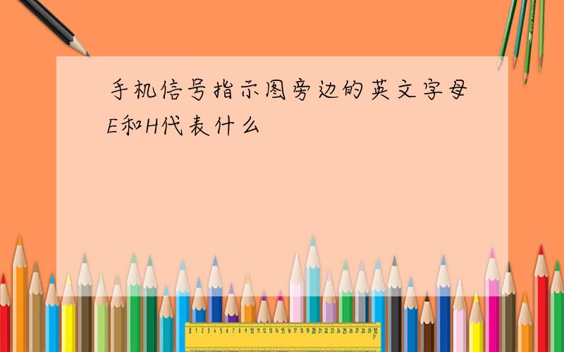 手机信号指示图旁边的英文字母E和H代表什么