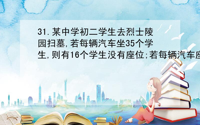 31.某中学初二学生去烈士陵园扫墓,若每辆汽车坐35个学生,则有16个学生没有座位;若每辆汽车座52个学生,则空出一辆汽