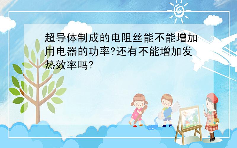 超导体制成的电阻丝能不能增加用电器的功率?还有不能增加发热效率吗?