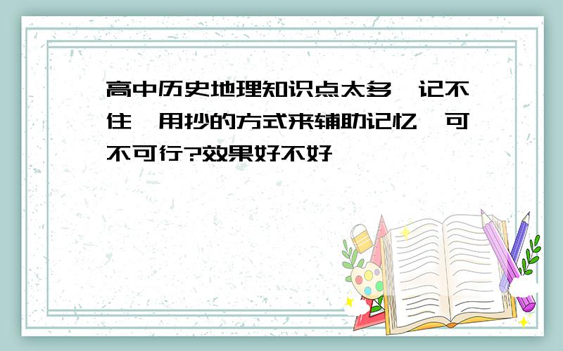 高中历史地理知识点太多,记不住,用抄的方式来辅助记忆,可不可行?效果好不好