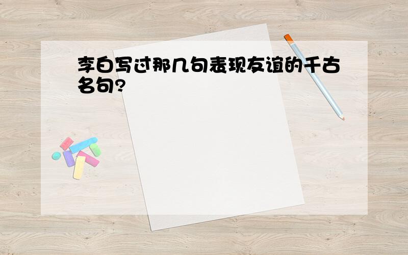 李白写过那几句表现友谊的千古名句?