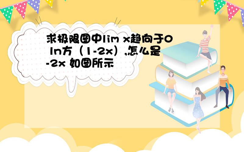 求极限图中lim x趋向于0 ln方（1-2x）,怎么是-2x 如图所示