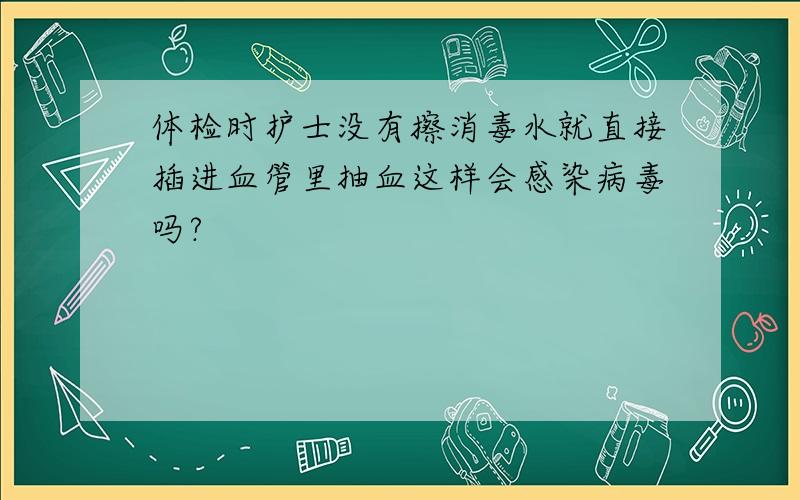 体检时护士没有擦消毒水就直接插进血管里抽血这样会感染病毒吗?