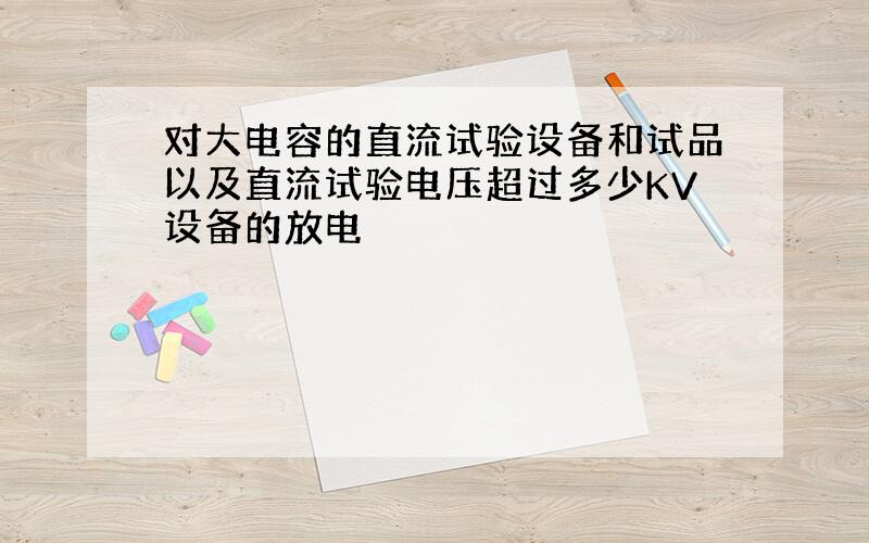 对大电容的直流试验设备和试品以及直流试验电压超过多少KV设备的放电