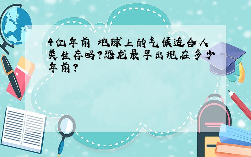 4亿年前 地球上的气候适合人类生存吗?恐龙最早出现在多少年前?