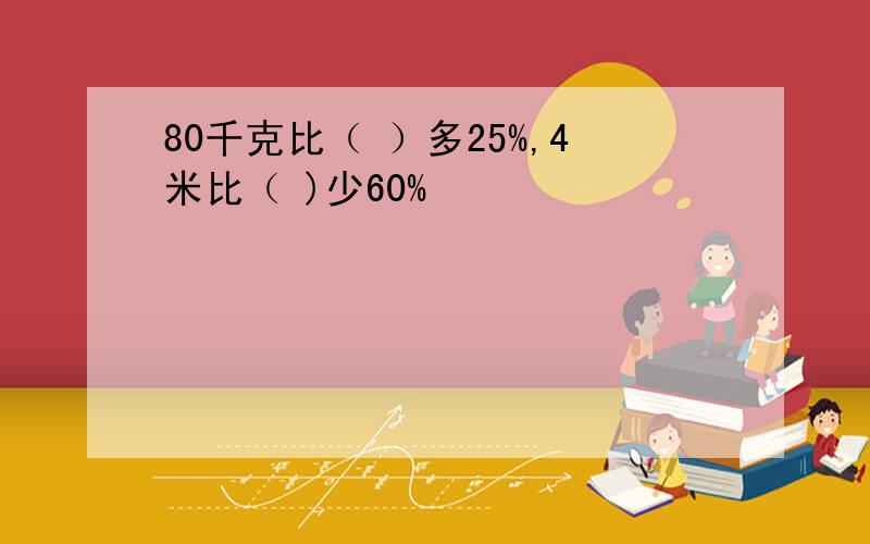 80千克比（ ）多25%,4米比（ )少60%