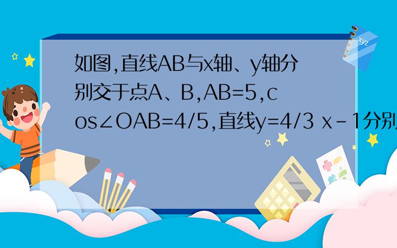 如图,直线AB与x轴、y轴分别交于点A、B,AB=5,cos∠OAB=4/5,直线y=4/3 x-1分别与直线AB、x轴