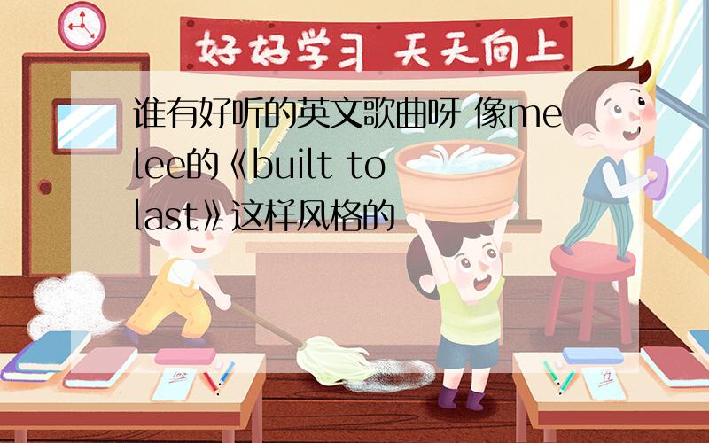 谁有好听的英文歌曲呀 像melee的《built to last》这样风格的