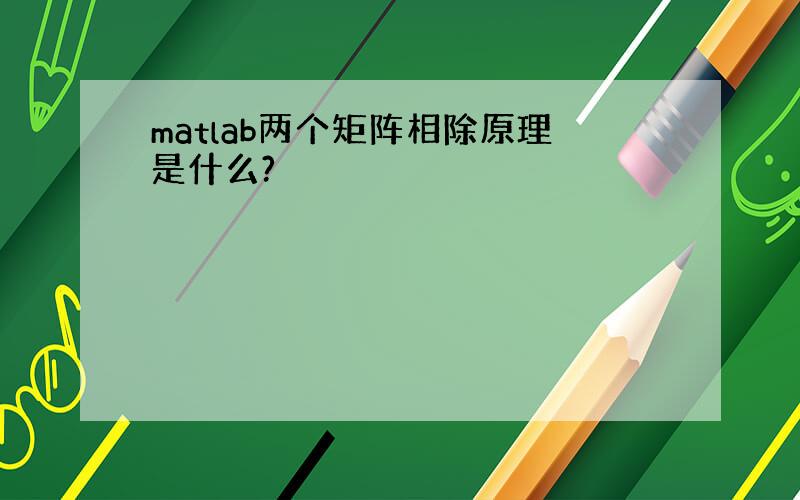 matlab两个矩阵相除原理是什么?