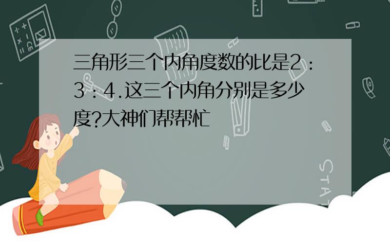 三角形三个内角度数的比是2：3：4.这三个内角分别是多少度?大神们帮帮忙