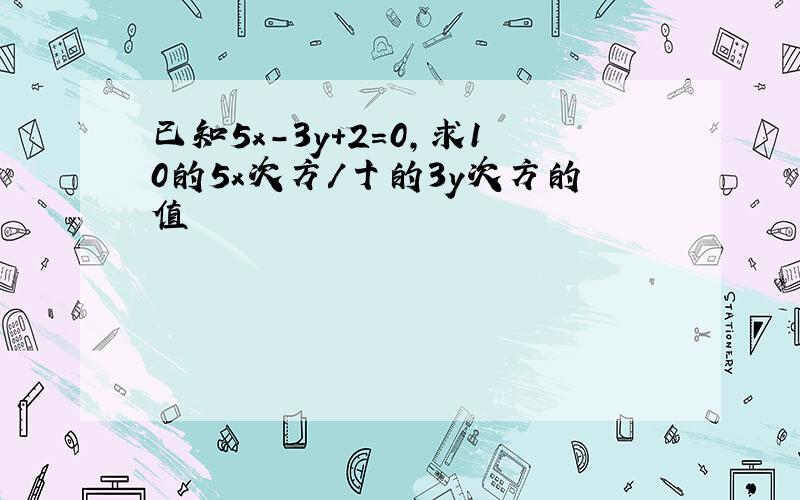 已知5x-3y+2=0,求10的5x次方/十的3y次方的值