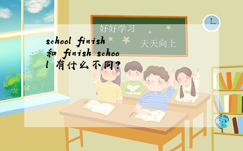 school finish 和 finish school 有什么不同?