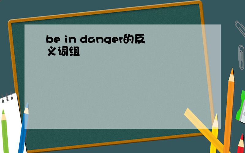 be in danger的反义词组