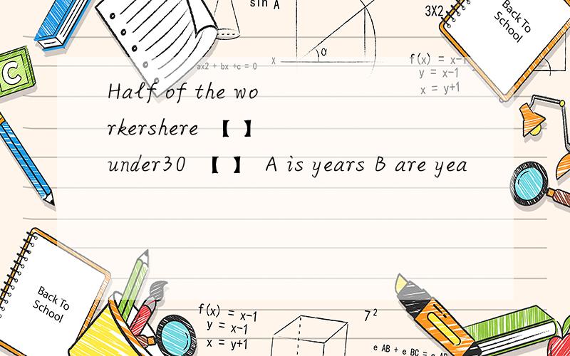 Half of the workershere 【 】 under30 【 】 A is years B are yea