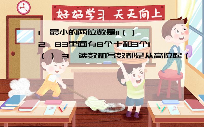 1、最小的两位数是11（）,2、83里面有8个十和3个1（） 3、读数和写数都是从高位起（