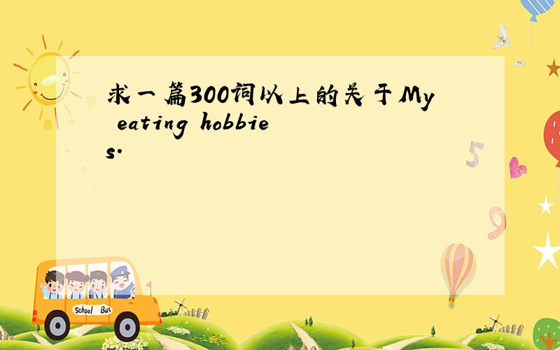 求一篇300词以上的关于My eating hobbies.