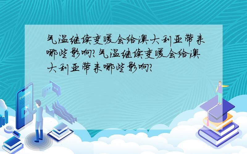 气温继续变暖会给澳大利亚带来哪些影响?气温继续变暖会给澳大利亚带来哪些影响?