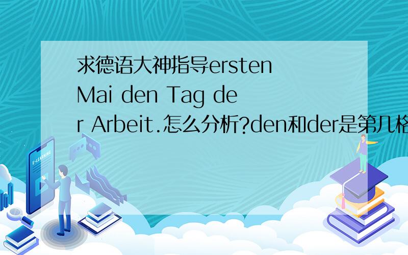 求德语大神指导ersten Mai den Tag der Arbeit.怎么分析?den和der是第几格? 