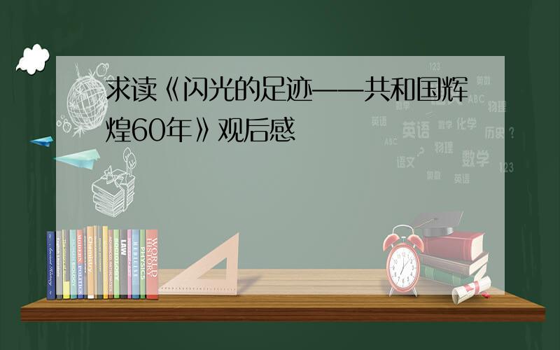 求读《闪光的足迹——共和国辉煌60年》观后感