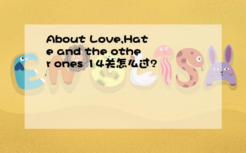 About Love,Hate and the other ones 14关怎么过?