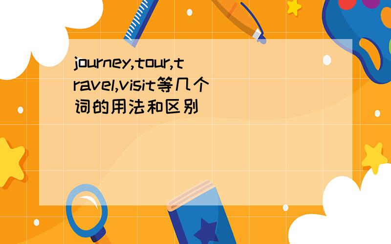 journey,tour,travel,visit等几个词的用法和区别