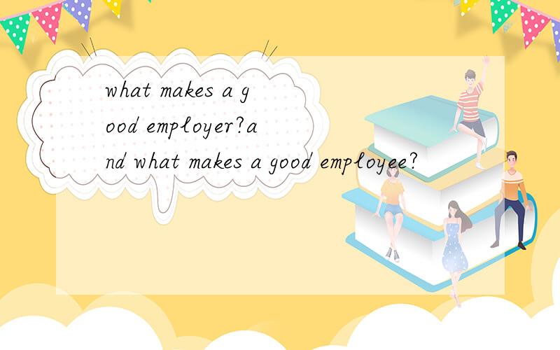 what makes a good employer?and what makes a good employee?