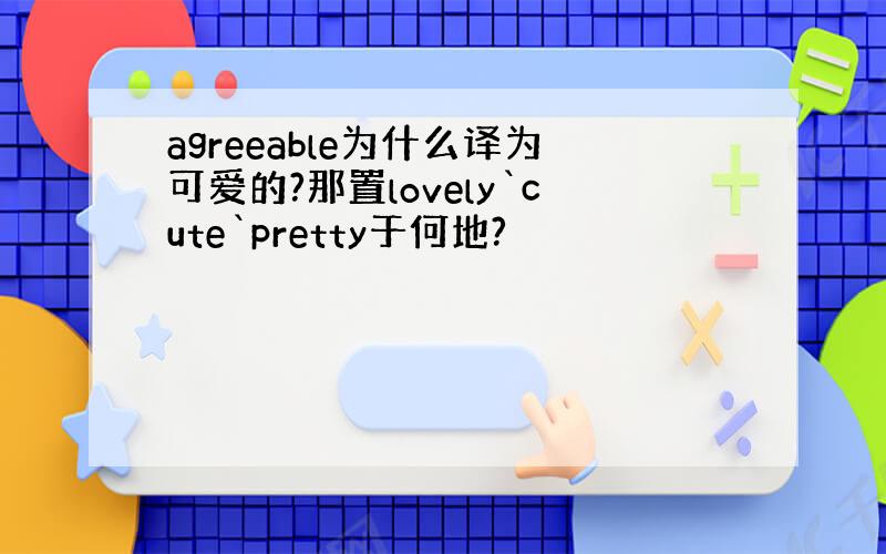 agreeable为什么译为可爱的?那置lovely`cute`pretty于何地?