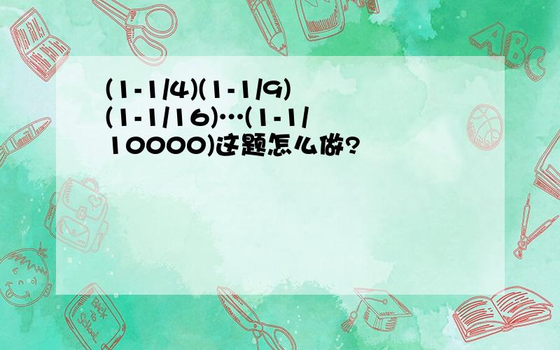 (1-1/4)(1-1/9)(1-1/16)…(1-1/10000)这题怎么做?